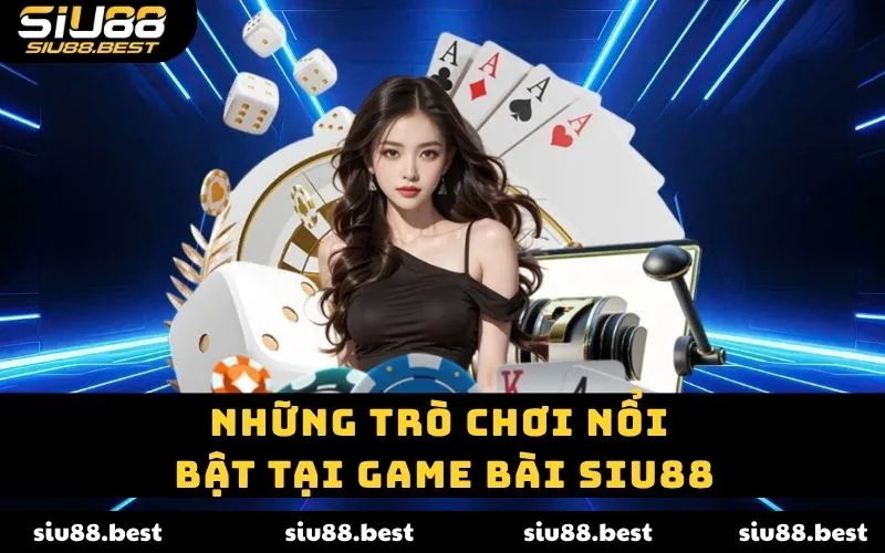 Những trò chơi nổi bật tại game bài SIU88 Những trò chơi nổi bật tại game bài SIU88